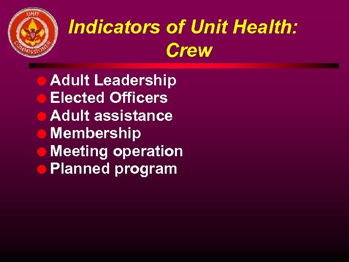 Indicators of Unit Health: Crew l l l Adult Leadership Elected Officers Adult assistance