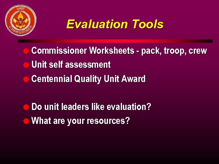 Evaluation Tools l Commissioner Worksheets - pack, troop, crew l Unit self assessment l
