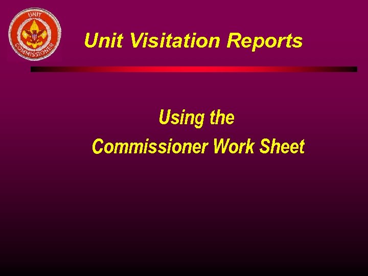 Unit Visitation Reports Using the Commissioner Work Sheet 