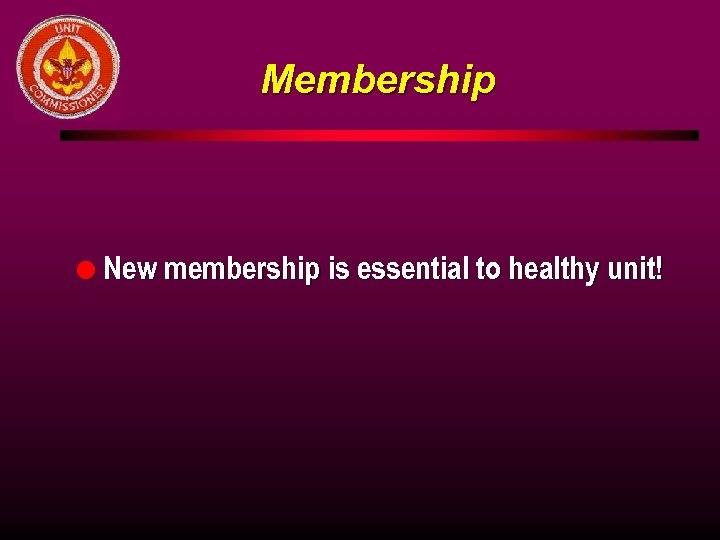 Membership l New membership is essential to healthy unit! 