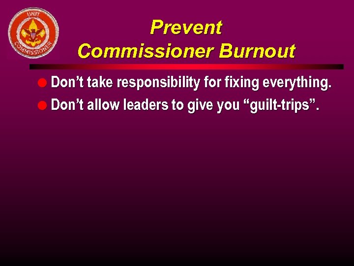 Prevent Commissioner Burnout l Don’t take responsibility for fixing everything. l Don’t allow leaders