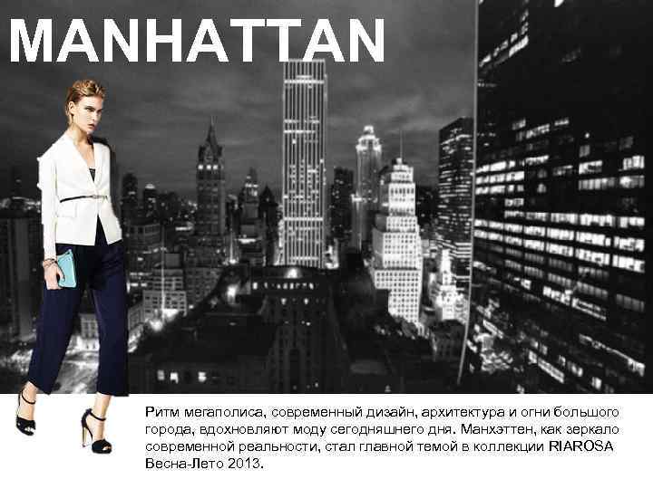MANHATTAN Ритм мегаполиса, современный дизайн, архитектура и огни большого города, вдохновляют моду сегодняшнего дня.