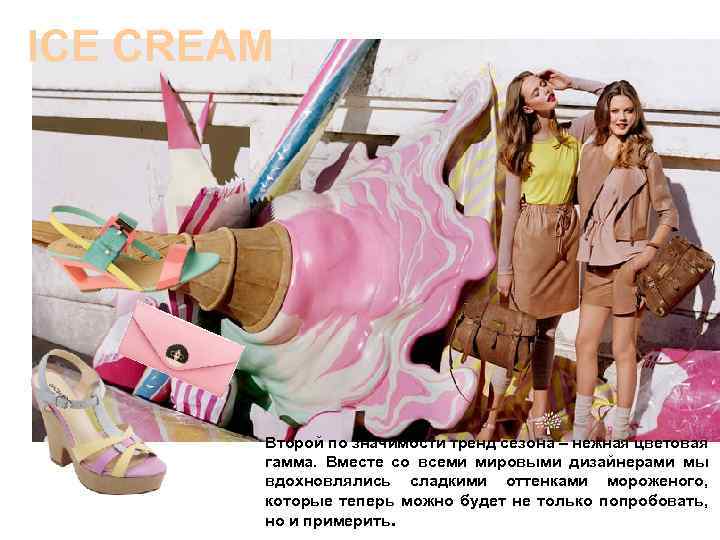 ICE CREAM Второй по значимости тренд сезона – нежная цветовая гамма. Вместе со всеми