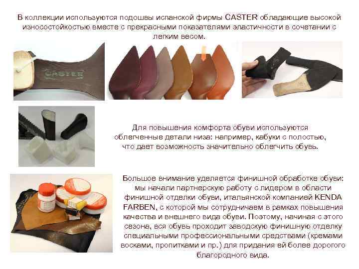 В коллекции используются подошвы испанской фирмы CASTER обладающие высокой износостойкостью вместе с прекрасными показателями