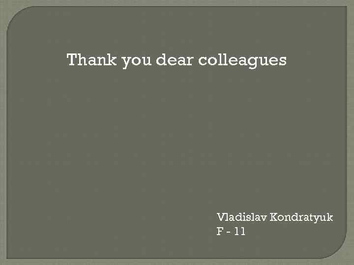 Thank you dear colleagues Vladislav Kondratyuk F - 11 