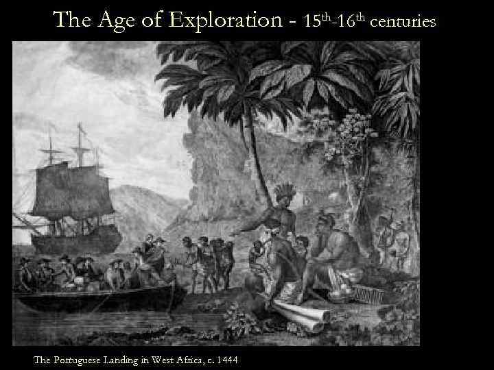 The Age of Exploration - 15 th-16 th centuries The Portuguese Landing in West