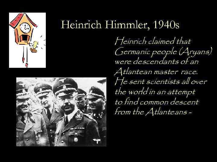 Heinrich Himmler, 1940 s Heinrich claimed that Germanic people (Aryans) were descendants of an