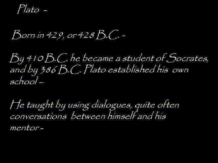 Plato Born in 429, or 428 B. C. By 410 B. C. he became