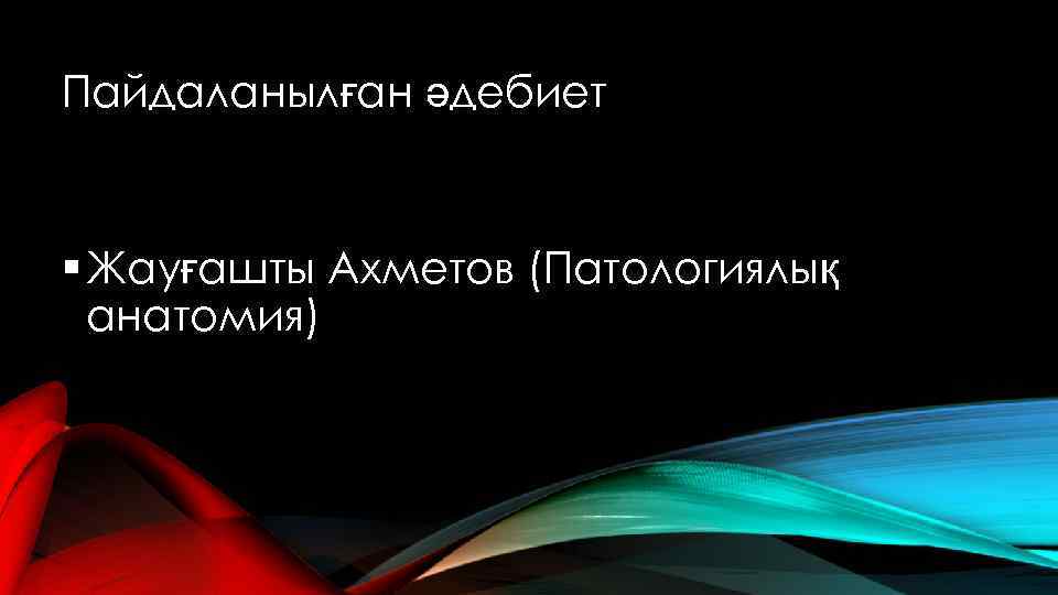 Пайдаланылған әдебиет § Жауғашты Ахметов (Патологиялық анатомия) 