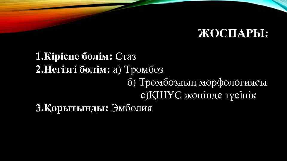 ЖОСПАРЫ: 1. Кіріспе бөлім: Стаз 2. Негізгі бөлім: а) Тромбоз б) Тромбоздың морфологиясы с)ҚШҰС