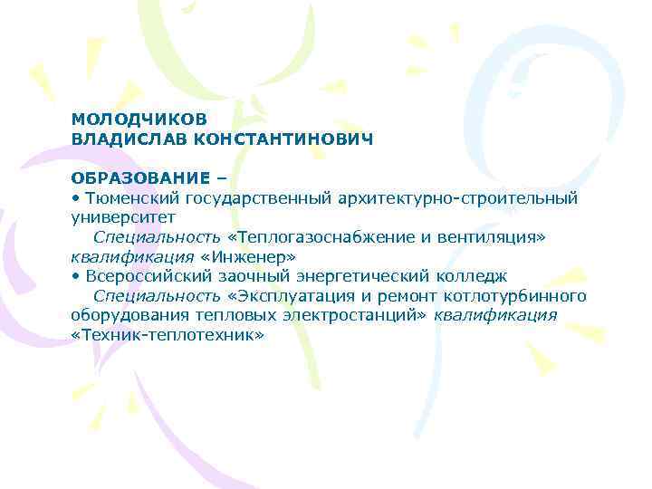 МОЛОДЧИКОВ ВЛАДИСЛАВ КОНСТАНТИНОВИЧ ОБРАЗОВАНИЕ – • Тюменский государственный архитектурно-строительный университет Специальность «Теплогазоснабжение и вентиляция»