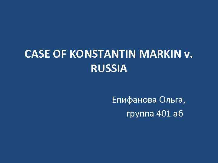 CASE OF KONSTANTIN MARKIN v. RUSSIA Епифанова Ольга, группа 401 аб 