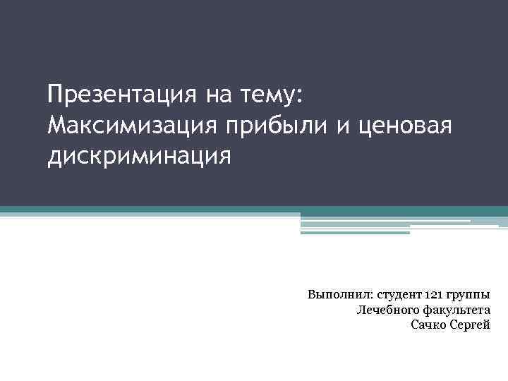 Презентация на тему: Максимизация прибыли и ценовая дискриминация Выполнил: студент 121 группы Лечебного факультета