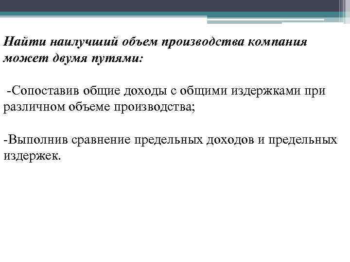 Найти наилучший объем производства компания может двумя путями: -Сопоставив общие доходы с общими издержками