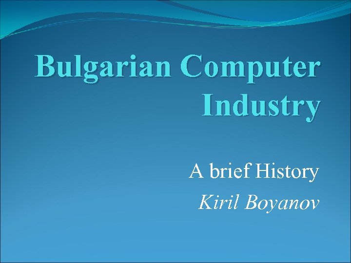 Bulgarian Computer Industry A brief History Kiril Boyanov 