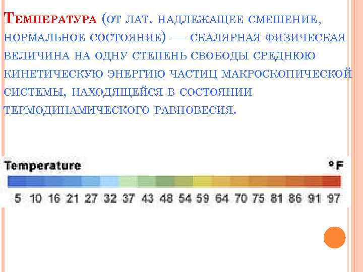 ТЕМПЕРАТУРА (ОТ ЛАТ. НАДЛЕЖАЩЕЕ СМЕШЕНИЕ, НОРМАЛЬНОЕ СОСТОЯНИЕ) — СКАЛЯРНАЯ ФИЗИЧЕСКАЯ ВЕЛИЧИНА НА ОДНУ СТЕПЕНЬ
