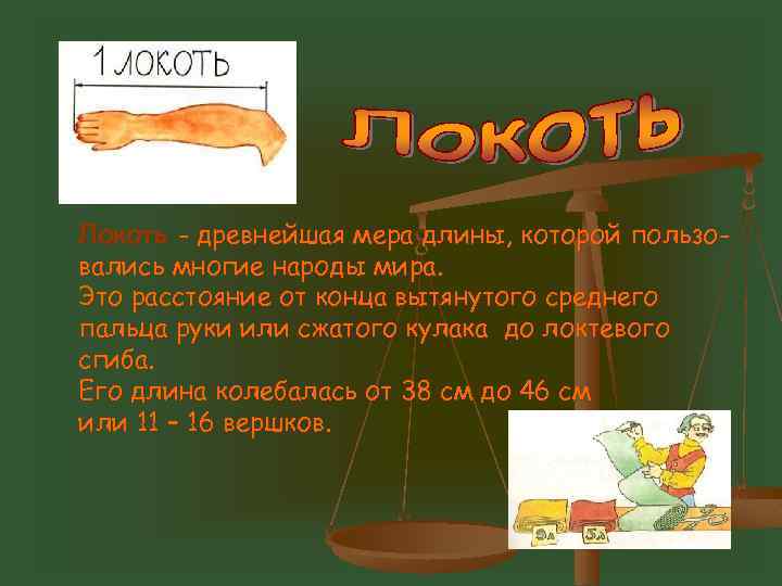 Локоть - древнейшая мера длины, которой пользовались многие народы мира. Это расстояние от конца