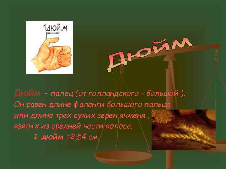 Дюйм - палец (от голландского - большой ). Он равен длине фаланги большого пальца
