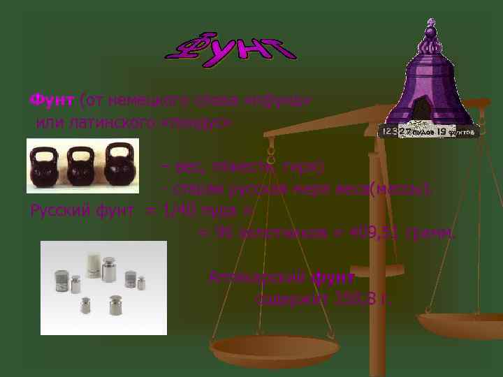 Фунт (от немецкого слова «пфунд» или латинского «пондус» – вес, тяжесть, гиря) - старая