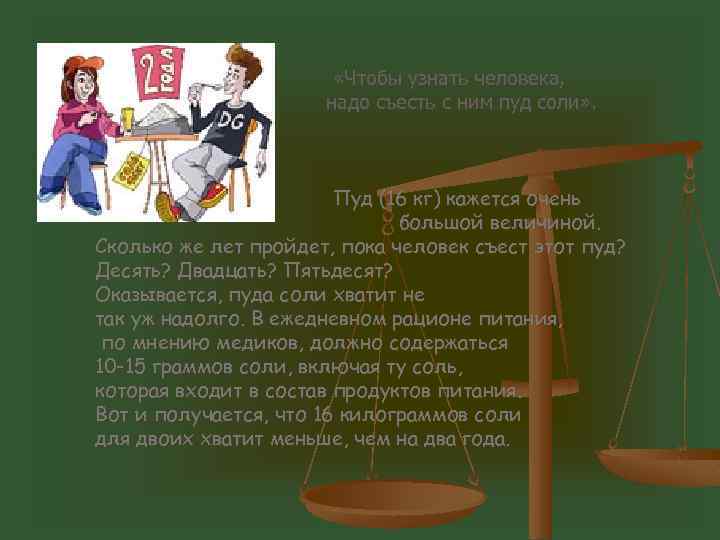  «Чтобы узнать человека, надо съесть с ним пуд соли» . Пуд (16 кг)