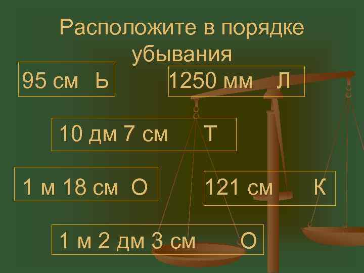 Расположите в порядке убывания 95 см Ь 1250 мм Л 10 дм 7 см