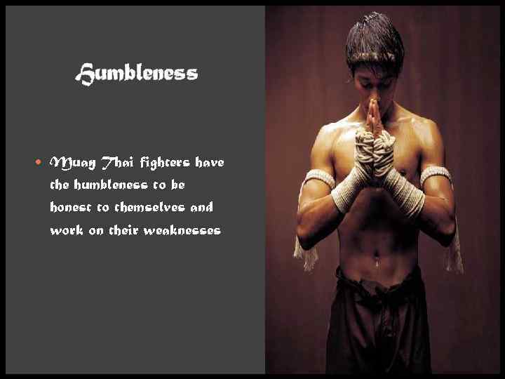 Humbleness Muay Thai fighters have the humbleness to be honest to themselves and work