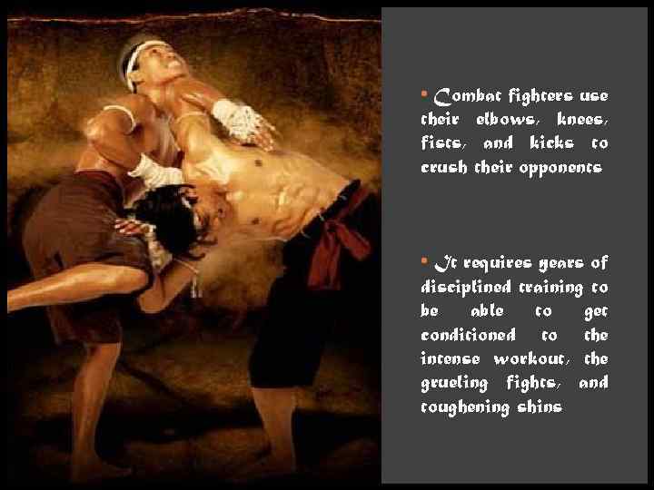  • Combat fighters use their elbows, knees, fists, and kicks to crush their