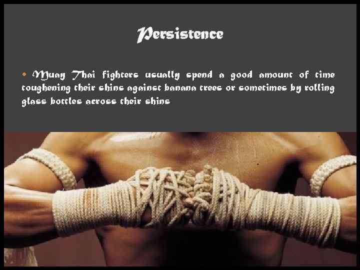 Persistence Muay Thai fighters usually spend a good amount of time toughening their shins