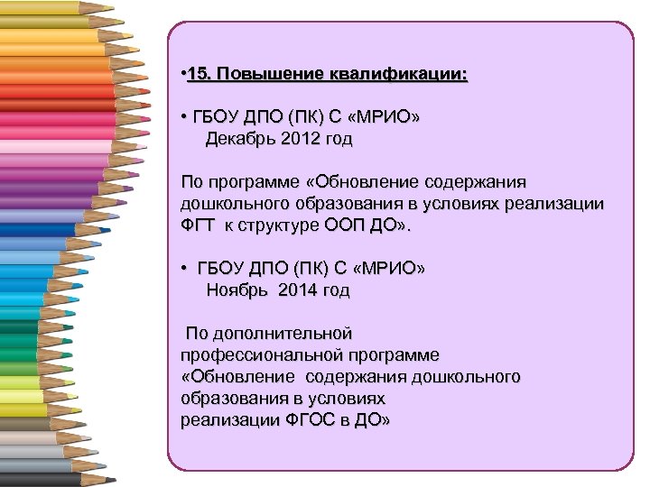  • 15. Повышение квалификации: • ГБОУ ДПО (ПК) С «МРИО» Декабрь 2012 год
