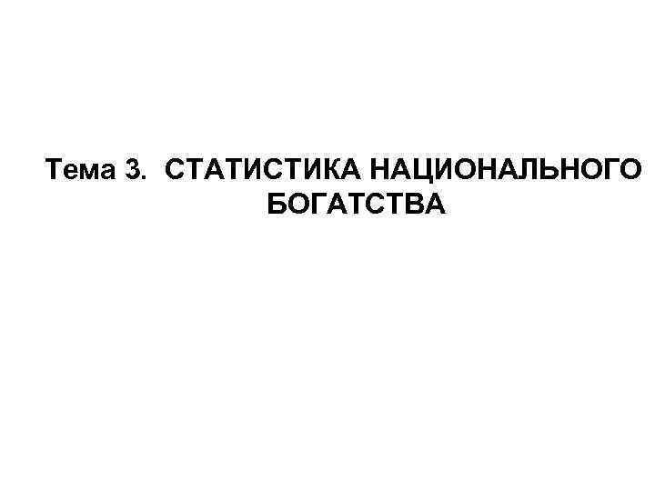 Тема 3. СТАТИСТИКА НАЦИОНАЛЬНОГО БОГАТСТВА 