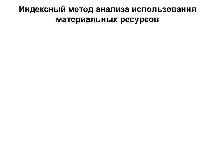 Индексный метод анализа использования материальных ресурсов 