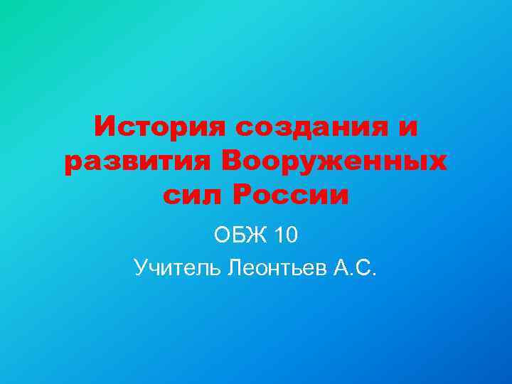 История создания и развития Вооруженных сил России ОБЖ 10 Учитель Леонтьев А. С. 