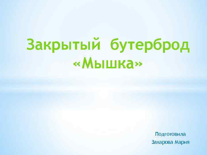 Закрытый бутерброд «Мышка» Подготовила Захарова Мария 