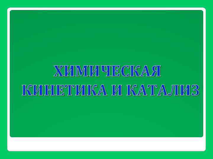 ХИМИЧЕСКАЯ КИНЕТИКА И КАТАЛИЗ 