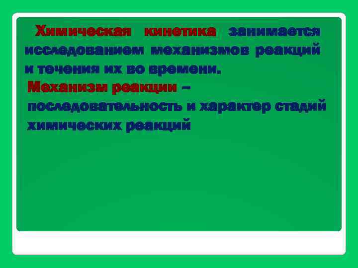 Химическая кинетика занимается исследованием механизмов реакций и течения их во времени. Механизм реакции –