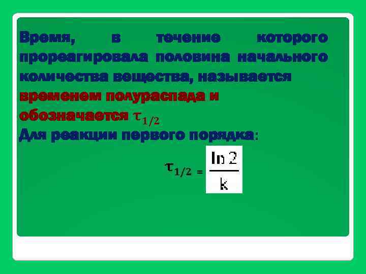 Время, в течение которого прореагировала половина начального количества вещества, называется временем полураспада и обозначается