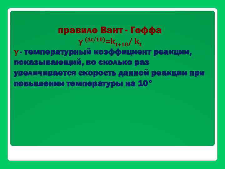 правило Вант - Гоффа γ (Δt/10)=kt+10/ kt γ - температурный коэффициент реакции, показывающий, во