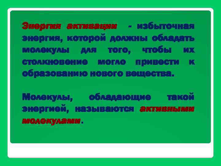 Энергия активации - избыточная энергия, которой должны обладать молекулы для того, чтобы их столкновение