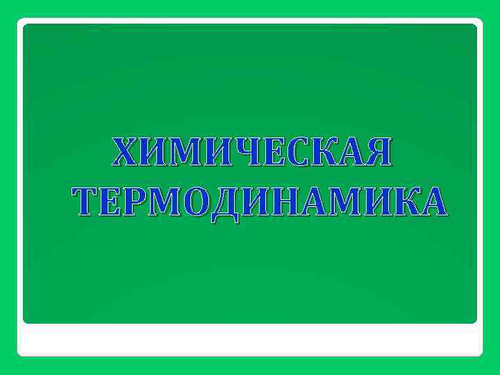 ХИМИЧЕСКАЯ ТЕРМОДИНАМИКА 