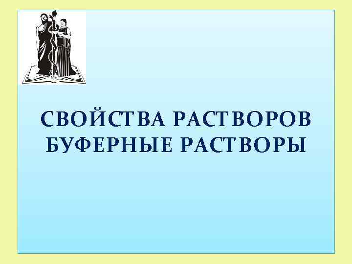 СВОЙСТВА РАСТВОРОВ БУФЕРНЫЕ РАСТВОРЫ 