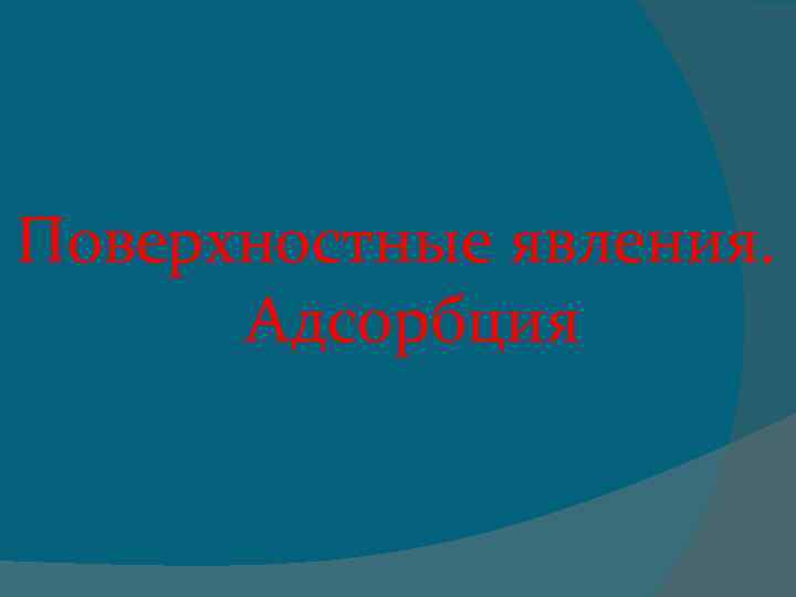 Поверхностные явления. Адсорбция 