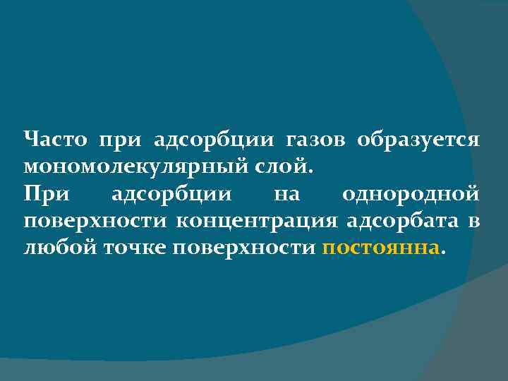 Часто при адсорбции газов образуется мономолекулярный слой. При адсорбции на однородной поверхности концентрация адсорбата