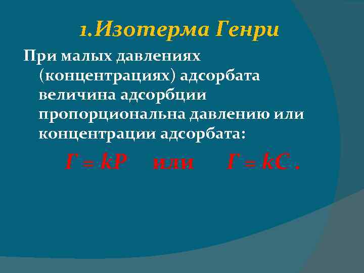 1. Изотерма Генри При малых давлениях (концентрациях) адсорбата величина адсорбции пропорциональна давлению или концентрации