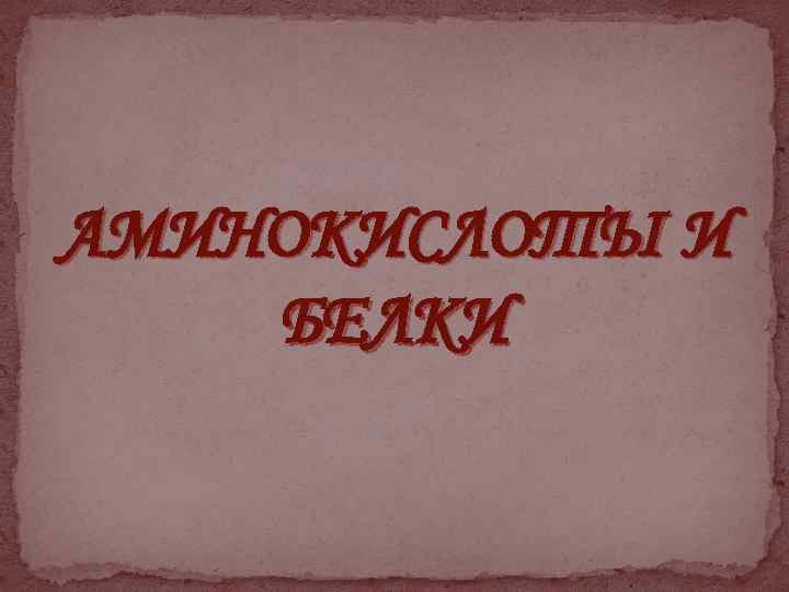 АМИНОКИСЛОТЫ И БЕЛКИ 