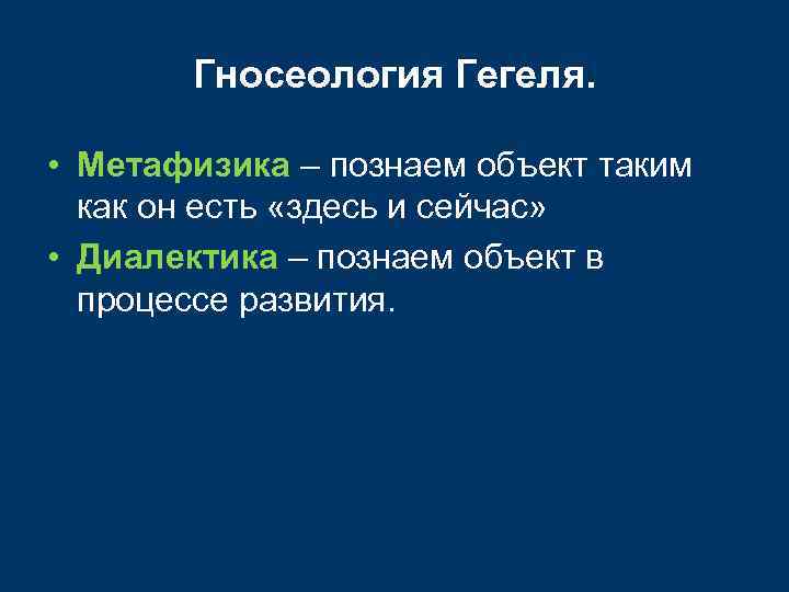 Гносеология Гегеля. • Метафизика – познаем объект таким как он есть «здесь и сейчас»