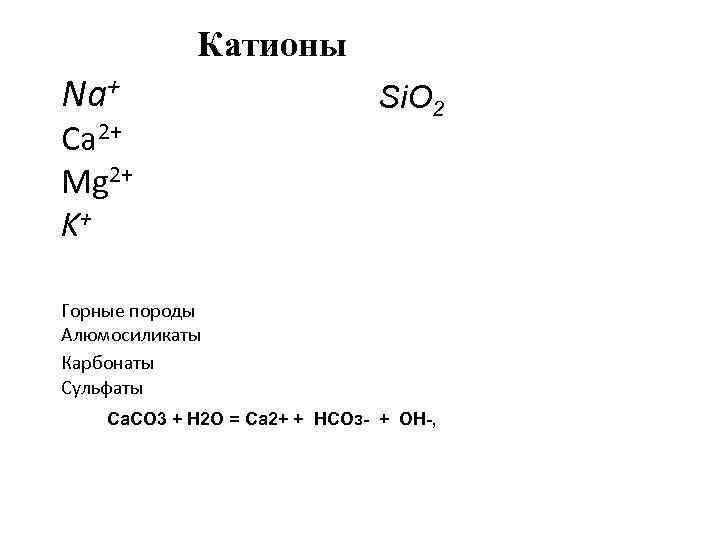 Катионы Na+ Ca 2+ Mg 2+ K+ Si. O 2 Горные породы Алюмосиликаты Карбонаты