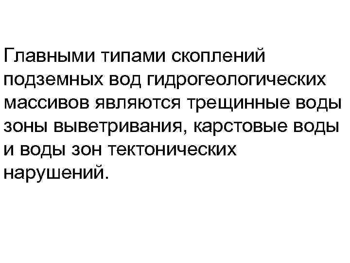 Главными типами скоплений подземных вод гидрогеологических массивов являются трещинные воды зоны выветривания, карстовые воды