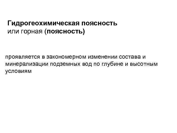 Гидрогеохимическая поясность или горная (поясность) проявляется в закономерном изменении состава и минерализации подземных вод