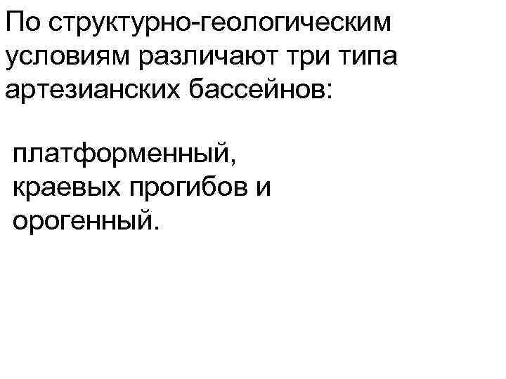 По структурно геологическим условиям различают три типа артезианских бассейнов: платформенный, краевых прогибов и орогенный.