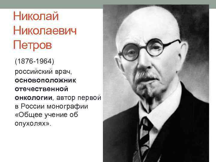 Николай Николаевич Петров (1876 -1964) российский врач, основоположник отечественной онкологии, автор первой в России